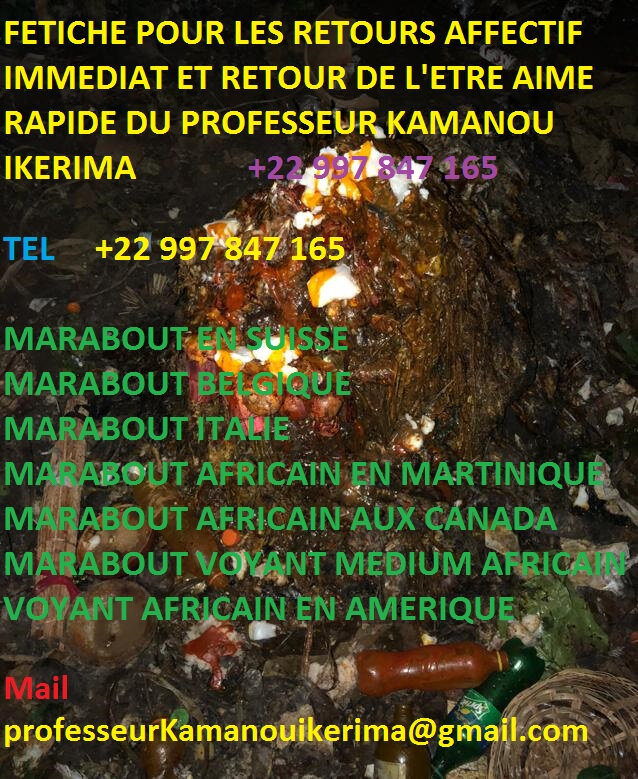 FETICHE POUR LES RETOURS AFFECTIF IMMEDIAT ET RETOUR DE L'ETRE AIME RAPIDE DU PROFESSEUR KAMANOU IKERIMA +22 997 847 165