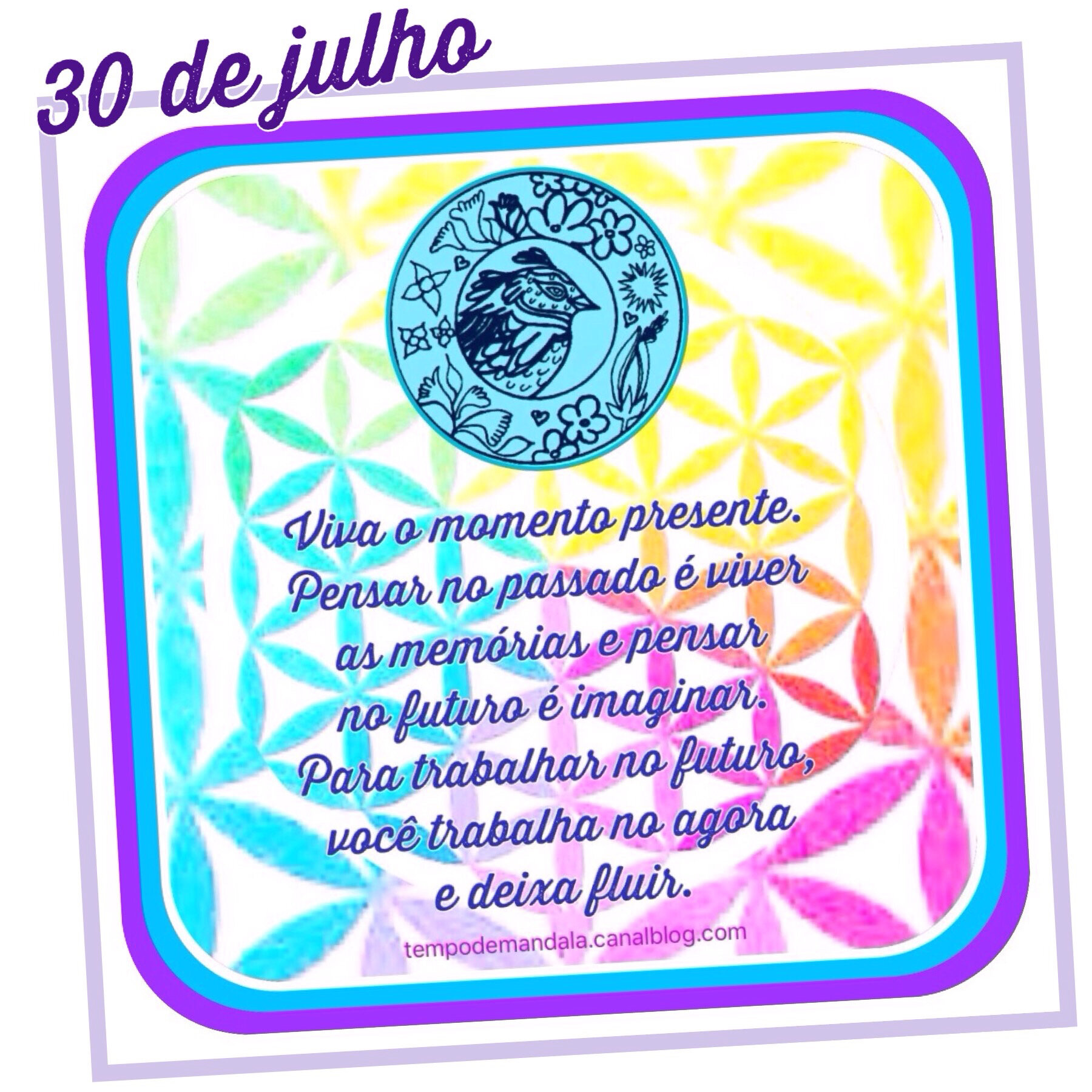 MENSAGEM DO DIA 30 DE JULHO Tempo de Mandala Mandala, Arte & Arteterapia MENSAGEM DO DIA 30 DE JULHO Tempo de Mandala Mandala, Arte & Arteterapia